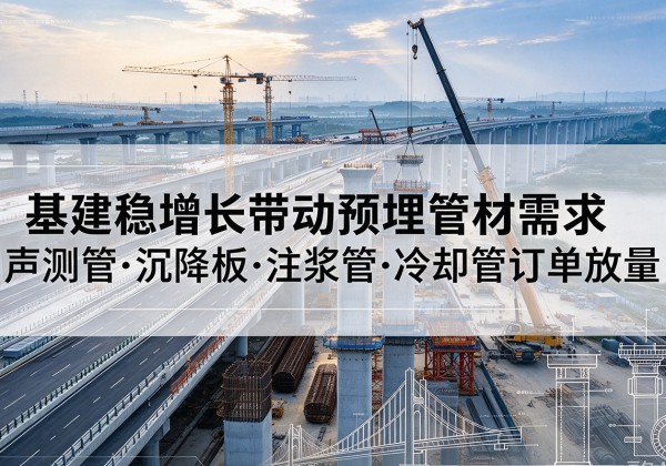 泰州基建稳增长带动预埋监测管材需求，声测管、沉降板、注浆管订单持续放量